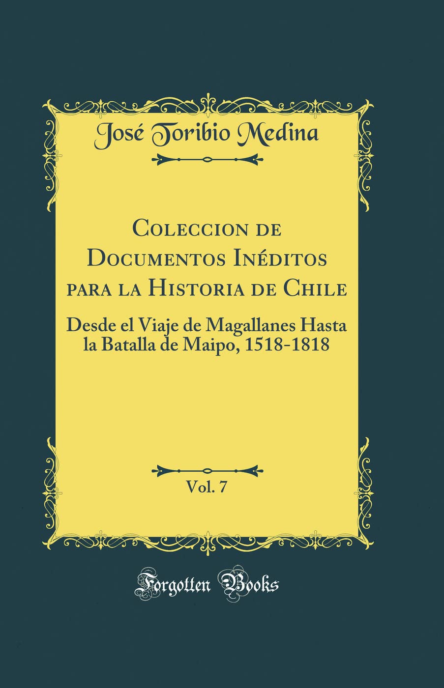 Coleccion de Documentos Inditos para la Historia de Chile, Vol. 7: Desde el Viaje de Magallanes Hasta la Batalla de Maipo, 151,Used