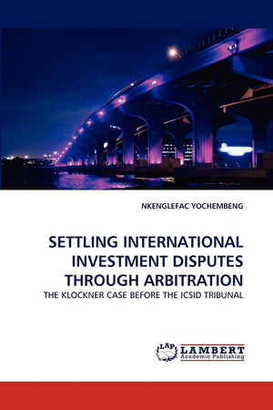 SETTLING INTERNATIONAL INVESTMENT DISPUTES THROUGH ARBITRATION: THE KLOCKNER CASE BEFORE THE ICSID TRIBUNAL,Used