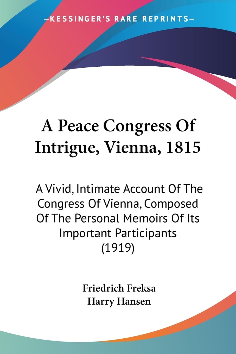 A Peace Congress Of Intrigue, Vienna, 1815: A Vivid, Intimate Account Of The Congress Of Vienna, Composed Of The Personal Memoir,New