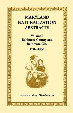Maryland Naturalization Abstracts, Volume I: Baltimore County and Baltimore City, 17841851,Used
