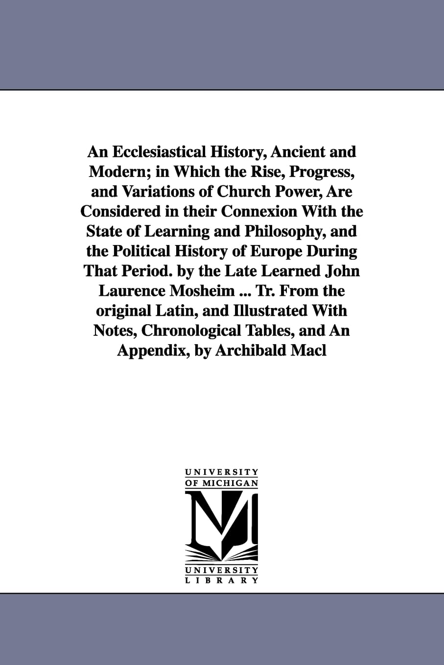 An Ecclesiastical History, Ancient And Modern... By The Late Learned John Laurence Mosheim ... Tr. From The Original Latin... By,New