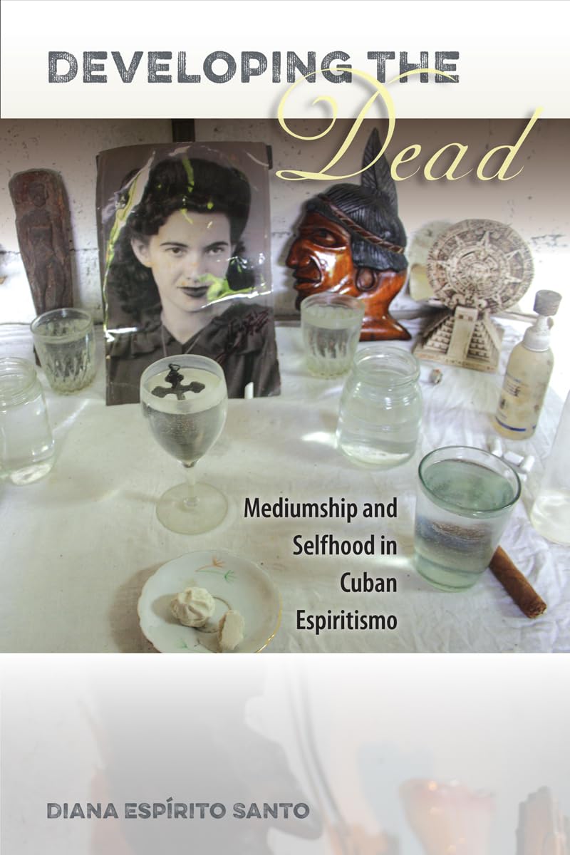 Developing The Dead: Mediumship And Selfhood In Cuban Espiritismo,Used