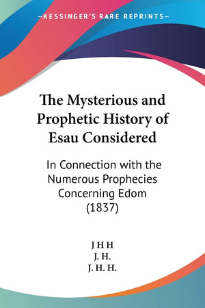The Mysterious and Prophetic History of Esau Considered: In Connection with the Numerous Prophecies Concerning Edom (1837),Used