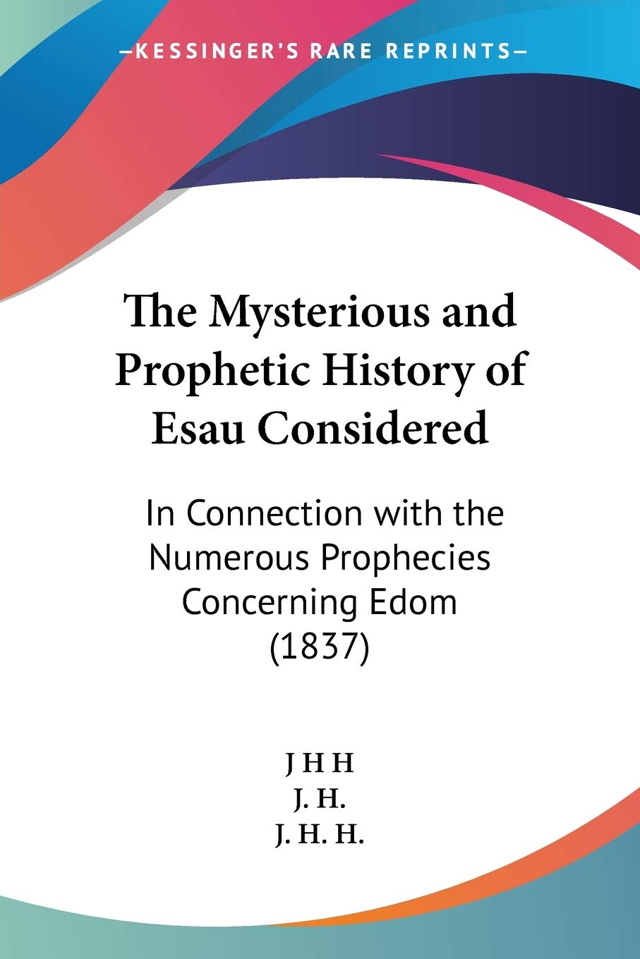 The Mysterious and Prophetic History of Esau Considered: In Connection with the Numerous Prophecies Concerning Edom (1837),Used