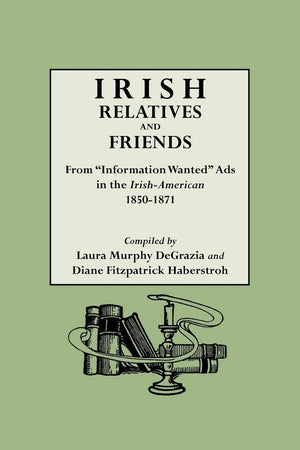 Irish Relatives And Friends From 'Information Wanted' Ads In The Irishamerican, 18501871,Used