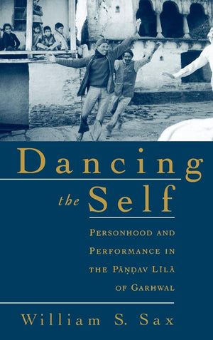 Dancing The Self: Personhood And Performance In The Pandav Lila Of Garhwal