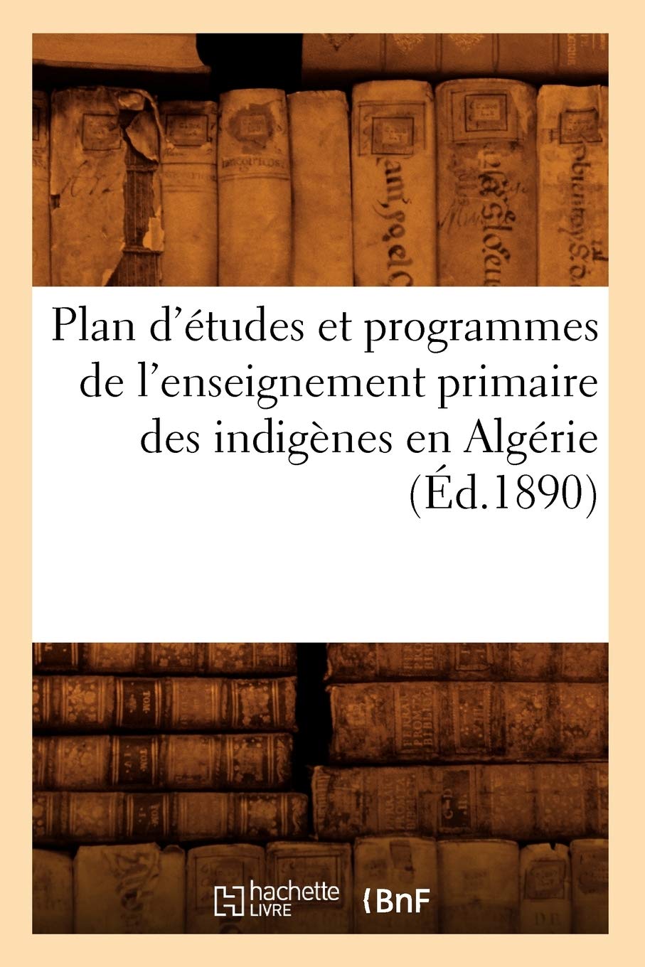 Plan D'Tudes Et Programmes De L'Enseignement Primaire Des Indignes En Algrie (D.1890) (Sciences Sociales) (French Edition),New