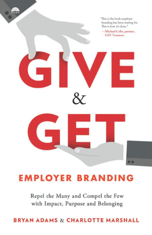 Give & Get Employer Branding: Repel the Many and Compel the Few with Impact, Purpose and Belonging,New