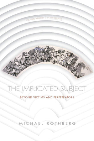 The Implicated Subject: Beyond Victims and Perpetrators (Cultural Memory in the Present),Used