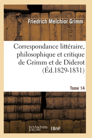 Correspondance Littraire, Philosophique Et Critique De Grimm Et De Diderot. Tome 14 (D.18291831) (Litterature) (French Edit,New