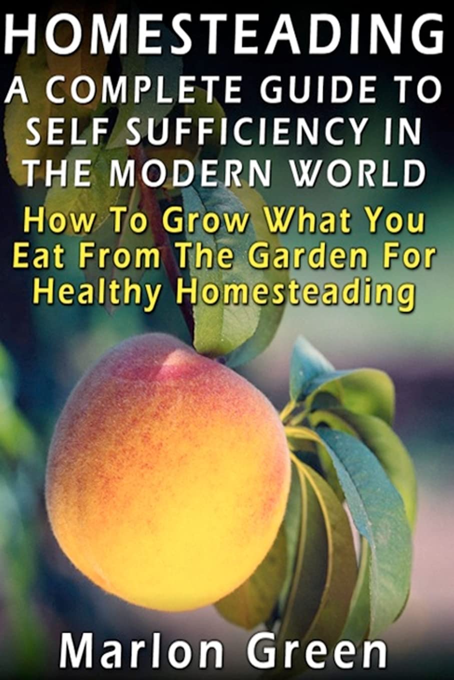 A Complete Guide To Self Sufficiency In The Modern World: How To Grow What You Eat From The Garden For Healthy Homesteading,Used