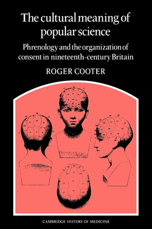 The Cultural Meaning of Popular Science: Phrenology and the Organization of Consent in NineteenthCentury Britain (Cambridge Stu,Used
