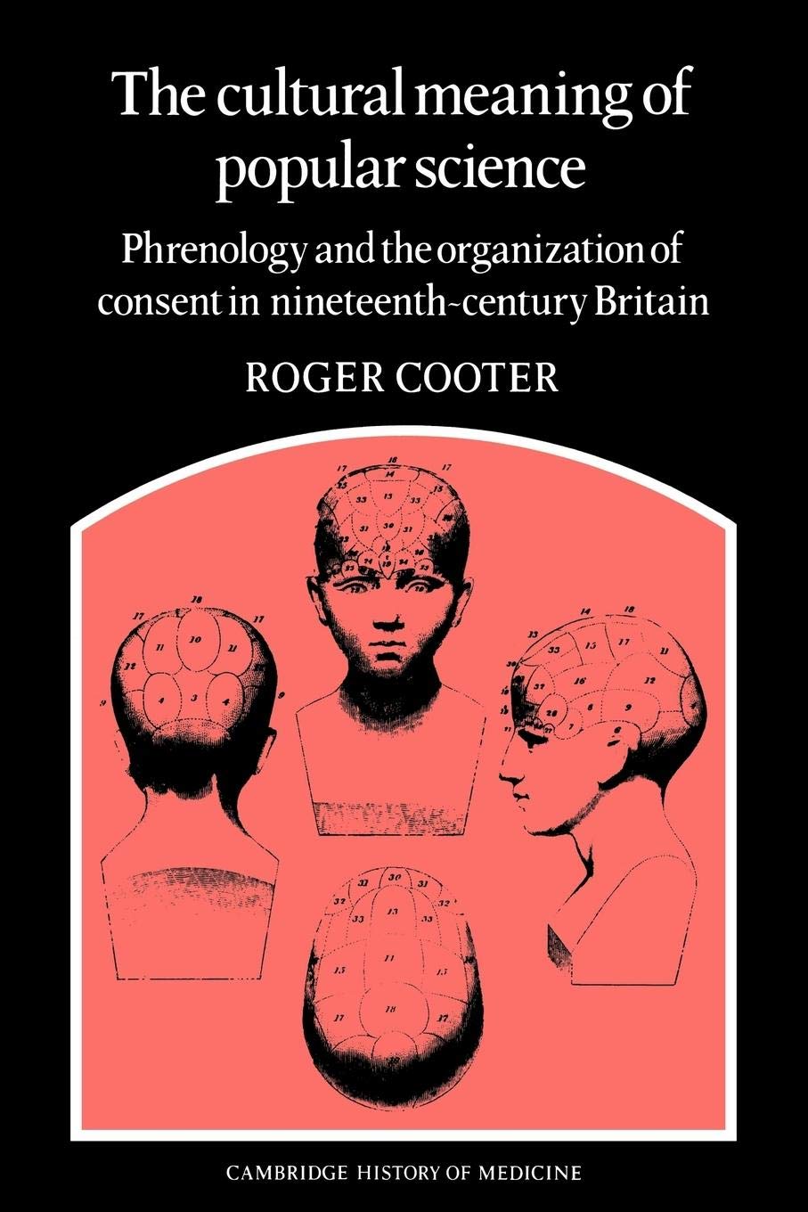 The Cultural Meaning of Popular Science: Phrenology and the Organization of Consent in NineteenthCentury Britain (Cambridge Stu,Used