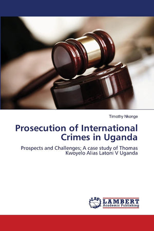 Prosecution of International Crimes in Uganda: Prospects and Challenges; A case study of Thomas Kwoyelo Alias Latoni V Uganda,Used