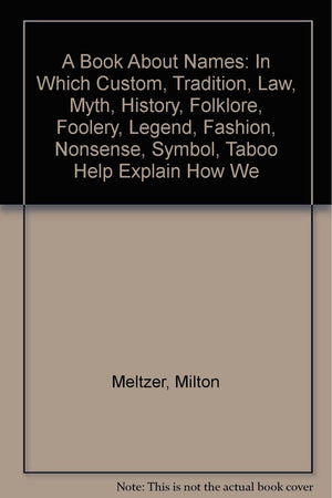 A Book About Names: In Which Custom, Tradition, Law, Myth, History, Folklore, Foolery, Legend, Fashion, Nonsense, Symbol, Taboo ,Used