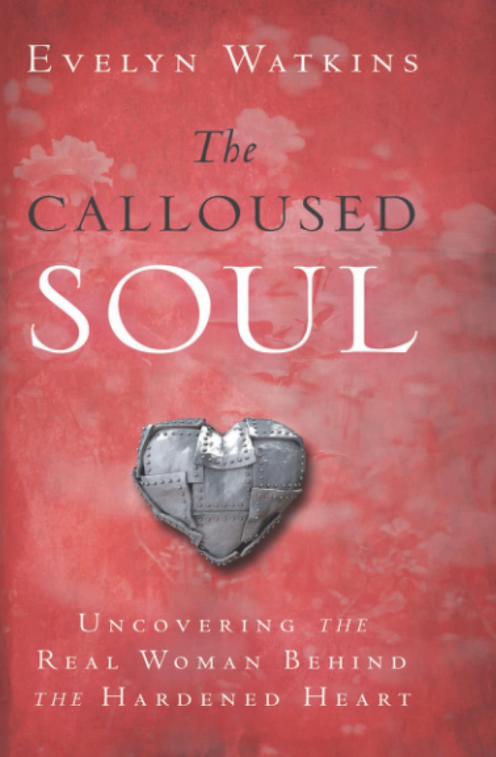 The Calloused Soul: Uncovering the Real Woman Behind the Hardened Heart,Used
