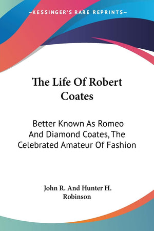 The Life Of Robert Coates: Better Known As Romeo And Diamond Coates, The Celebrated Amateur Of Fashion,Used