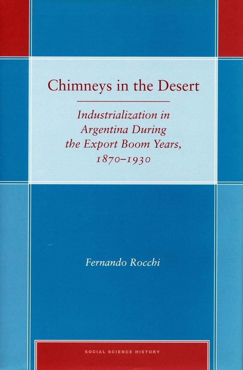 Chimneys In The Desert: Industrialization In Argentina During The Export Boom Years, 18701930,Used