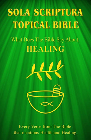 Sola Scriptura Topical Bible: What Does The Bible Say About Healing?,New