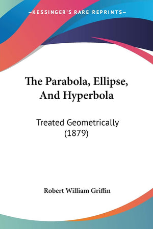 The Parabola, Ellipse, And Hyperbola: Treated Geometrically (1879),Used
