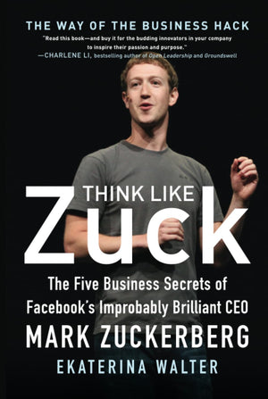 Think Like Zuck: The Five Business Secrets Of Facebook'S Improbably Brilliant Ceo Mark Zuckerberg,New