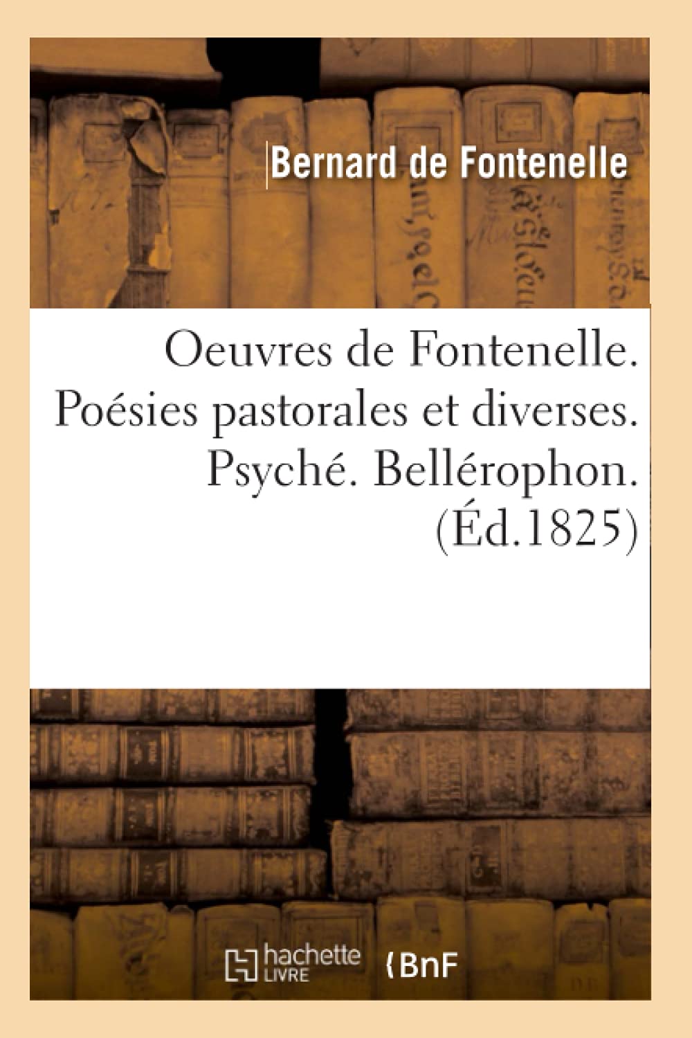 Oeuvres De Fontenelle. Posies Pastorales Et Diverses. Psych. Bellrophon. (D.1825) (Litterature) (French Edition),New