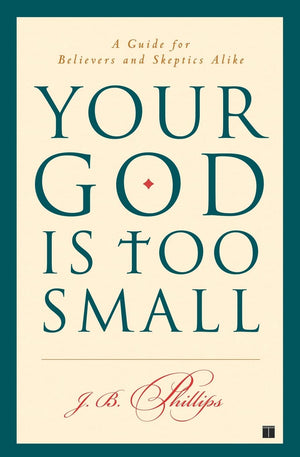 Your God Is Too Small: A Guide for Believers and Skeptics Alike,New
