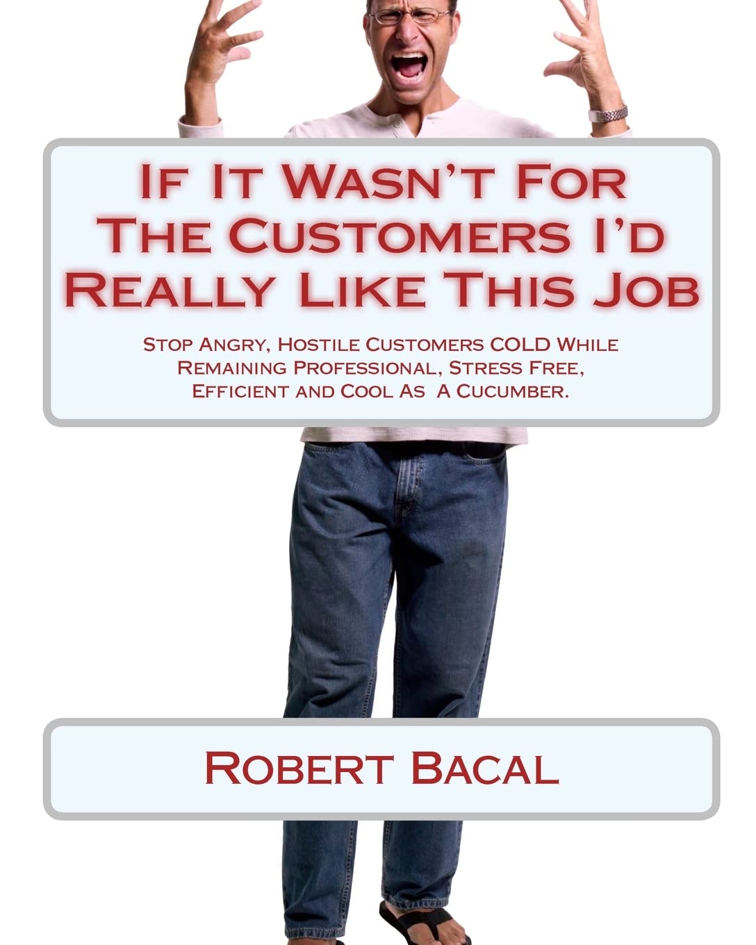 If It Wasn't For The Customers I'd Really Like This Job: Stop Angry, Hostile Customers COLD While Remaining Professional, Stress,Used