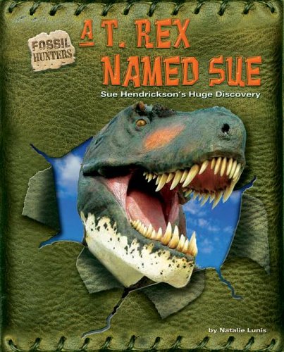 A T. Rex Named Sue: Sue Hendrickson'S Huge Discovery (Fossil Hunters)