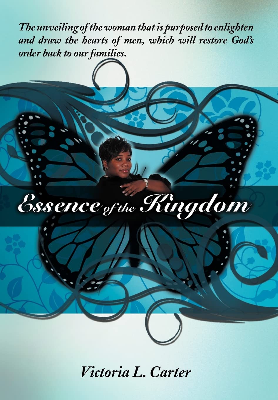 Essence Of The Kingdom: The Unveiling Of The Woman That Is Purposed To Enlighten And Draw The Hearts Of Men, Which Will Restore ,Used