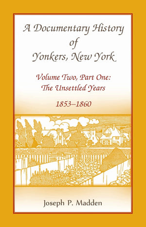 A Documentary History Of Yonkers, New York, Volume Two, Part One: The Unsettled Years, 18531860: The Unsettled Years, 18531860,Used
