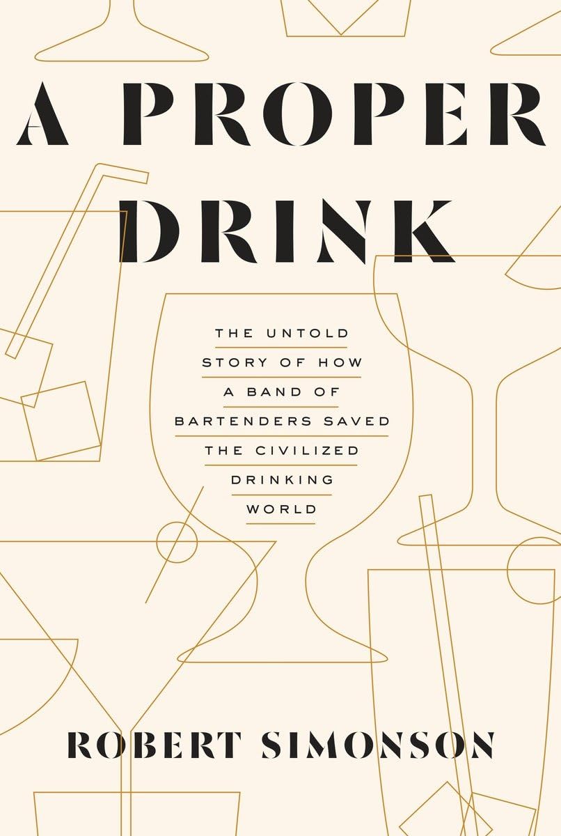 A Proper Drink: The Untold Story of How a Band of Bartenders Saved the Civilized Drinking World [A Cocktails Book],New