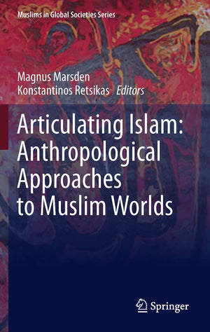 Articulating Islam: Anthropological Approaches to Muslim Worlds (Muslims in Global Societies Series, 6),New