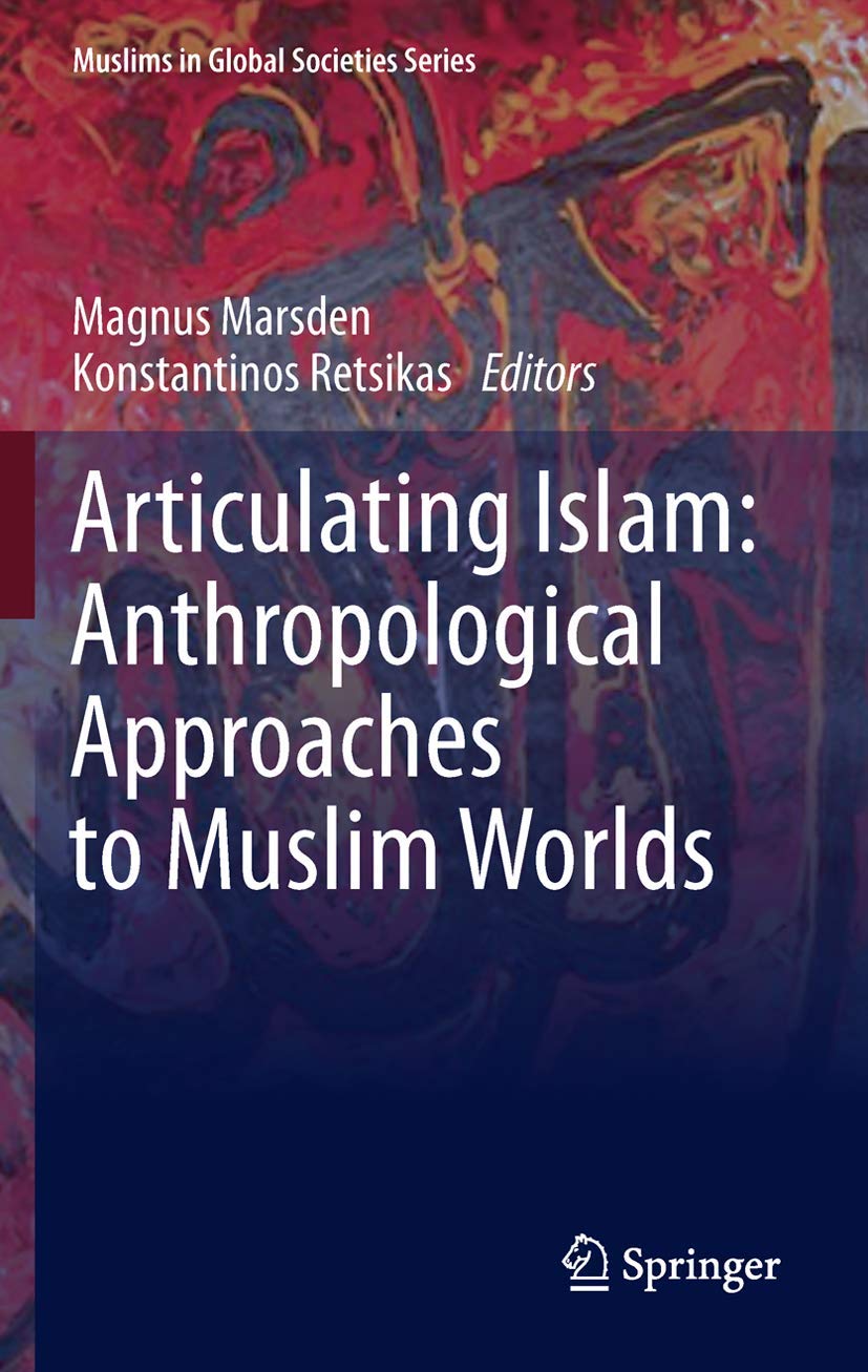 Articulating Islam: Anthropological Approaches to Muslim Worlds (Muslims in Global Societies Series, 6),New