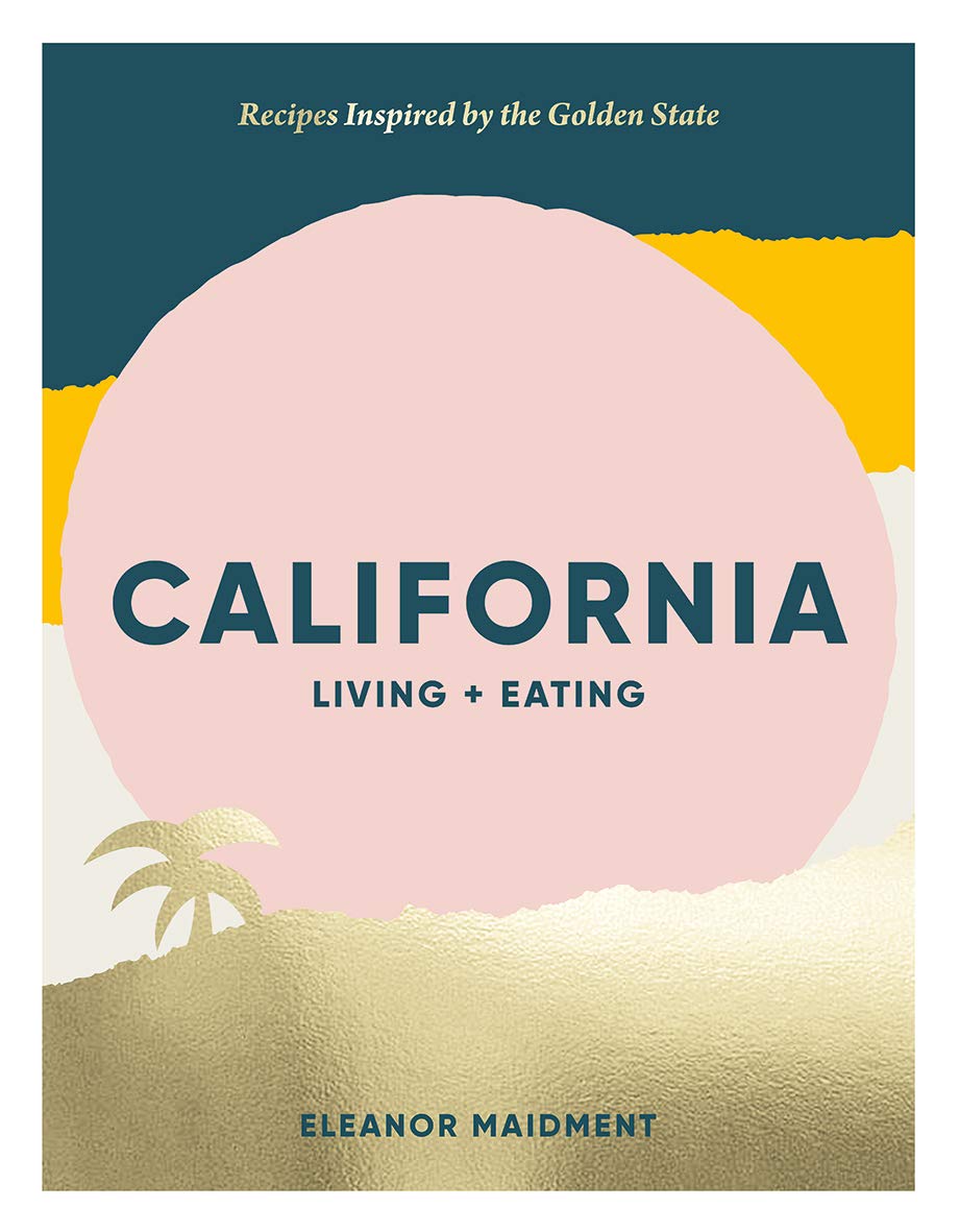 California: Living + Eating: Recipes Inspired By The Golden State