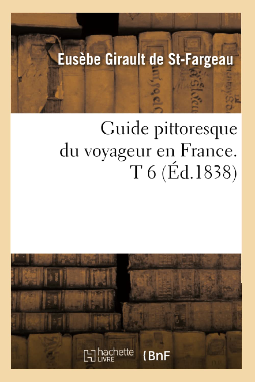 Guide Pittoresque Du Voyageur En France. T 6 (D.1838) (Histoire) (French Edition),New
