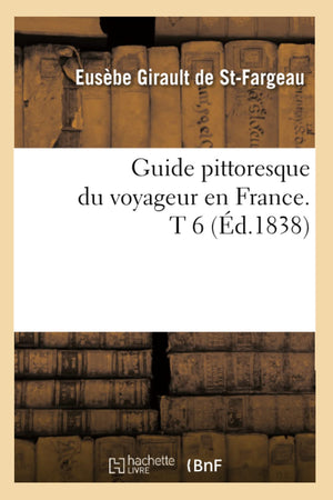 Guide Pittoresque Du Voyageur En France. T 6 (D.1838) (Histoire) (French Edition),New
