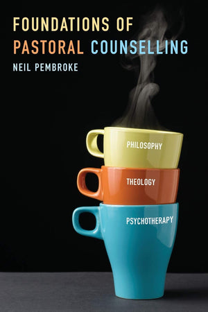 Foundations of Pastoral Counselling: Integrating Philosophy, Theology, and Psychotherapy,New