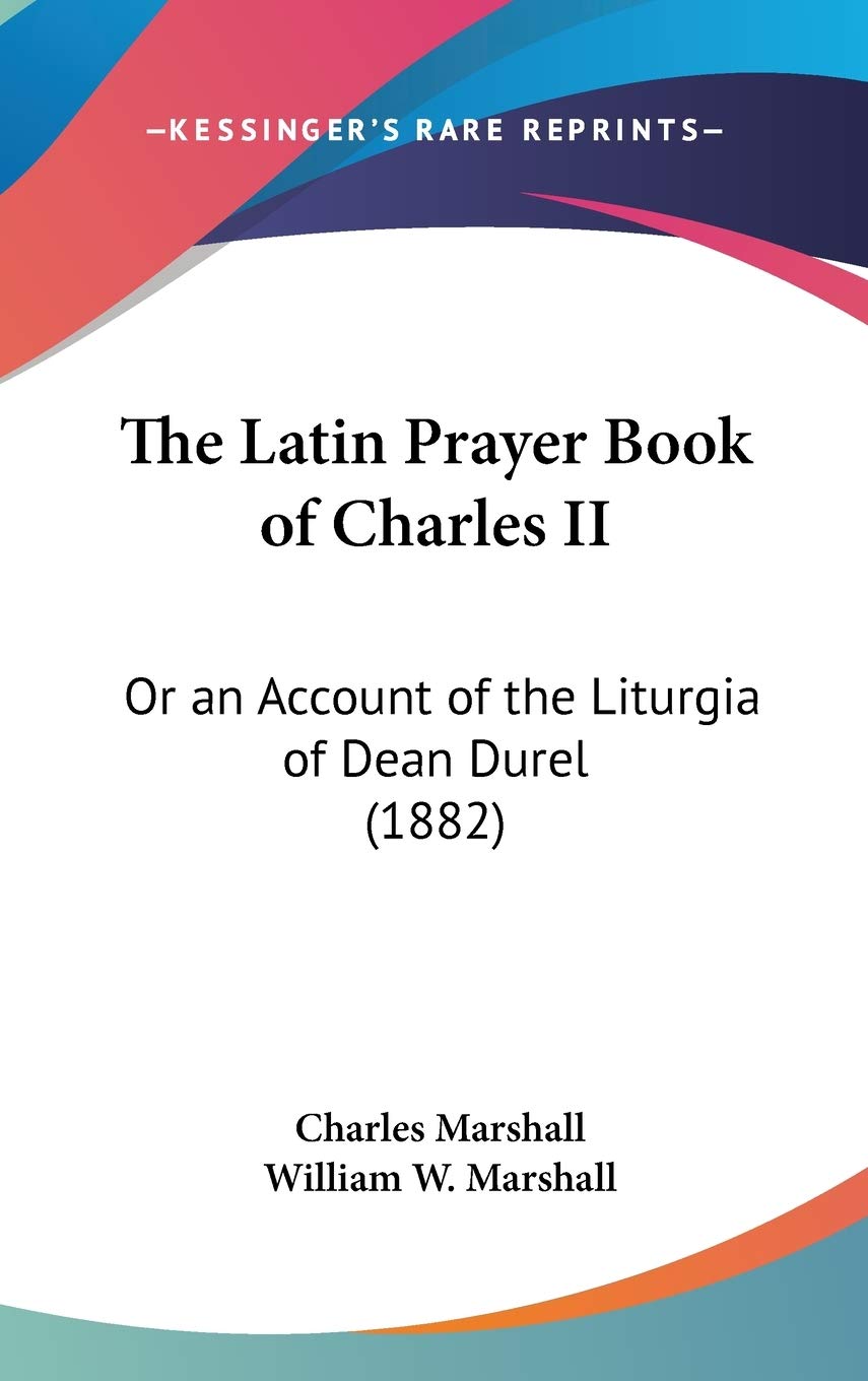 The Latin Prayer Book Of Charles Ii: Or An Account Of The Liturgia Of Dean Durel (1882),New