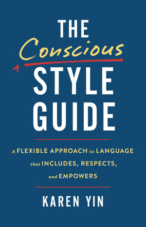 The Conscious Style Guide: A Flexible Approach To Language That Includes, Respects, And Empowers