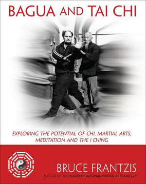 Bagua And Tai Chi: Exploring The Potential Of Chi, Martial Arts, Meditation And The I Ching