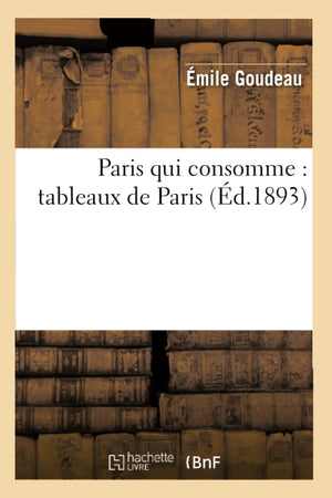Paris Qui Consomme: Tableaux De Paris (D.1893) (Histoire) (French Edition),New