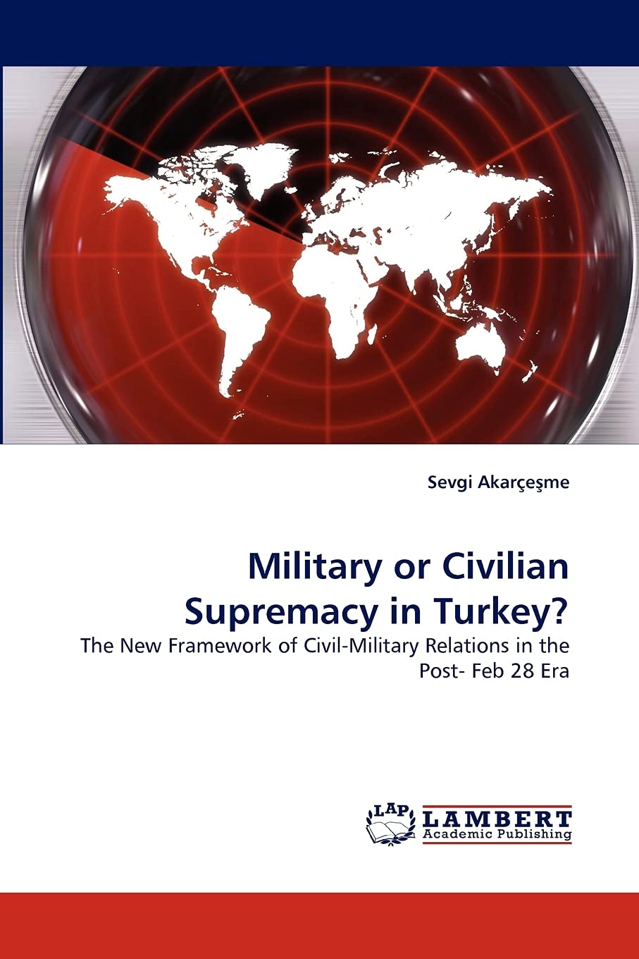 Military or Civilian Supremacy in Turkey?: The New Framework of CivilMilitary Relations in the Post Feb 28 Era,Used