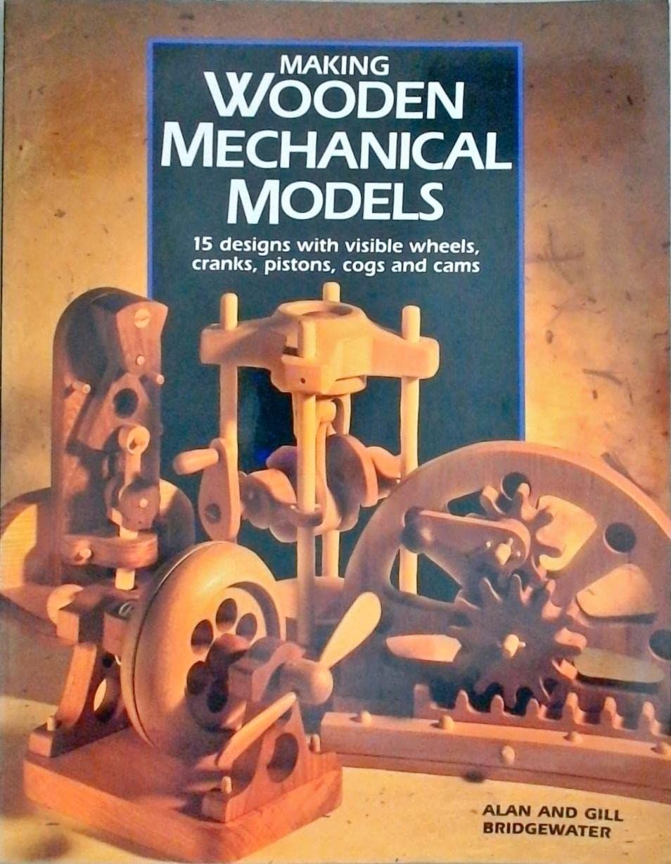 Making Wooden Mechanical Models: 15 Designs With Visible Wheels, Cranks, Pistons, Cogs, and Cams,New