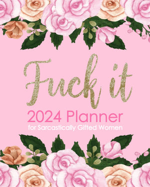 Fuck It 2024 Planner For Sarcastically Gifted Women: Funny Weekly Organizer With Over 100 Sweary Affirmations And Badass Quotati
