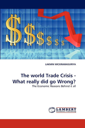 The world Trade Crisis  What really did go Wrong?: The Economic Reasons Behind it all,Used