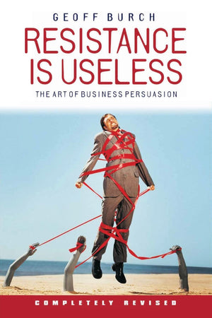Resistance Is Useless: The Art of Business Persuasion,New