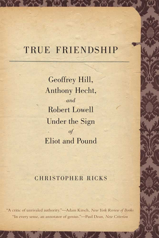 True Friendship: Geoffrey Hill, Anthony Hecht, And Robert Lowell Under The Sign Of Eliot And Pound (The Anthony Hecht Lectures I,Used