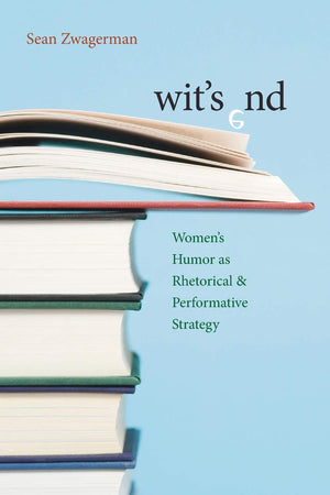 Wit's End: Womens Humor as Rhetorical and Performative Strategy (Composition, Literacy, and Culture),New