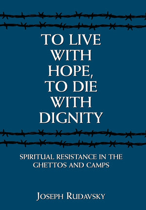 To Live with Hope, to Die with Dignity: Spiritual Resistance in the Ghettos and Camps,Used